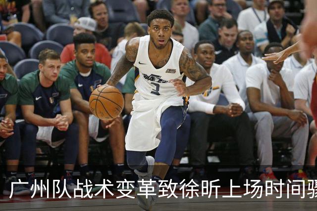广州队战术变革致徐昕上场时间骤减，表现难回巅峰