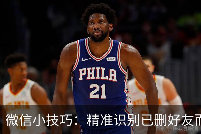 微信小技巧：精准识别已删好友而不被察觉