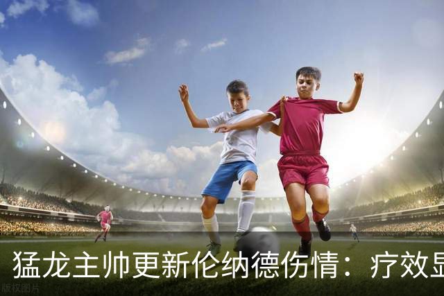 猛龙主帅更新伦纳德伤情：疗效显著，未来一周将再做评估